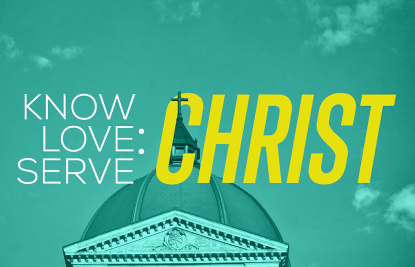 Know, Love, Serve … Christ (Part 1 of 5)